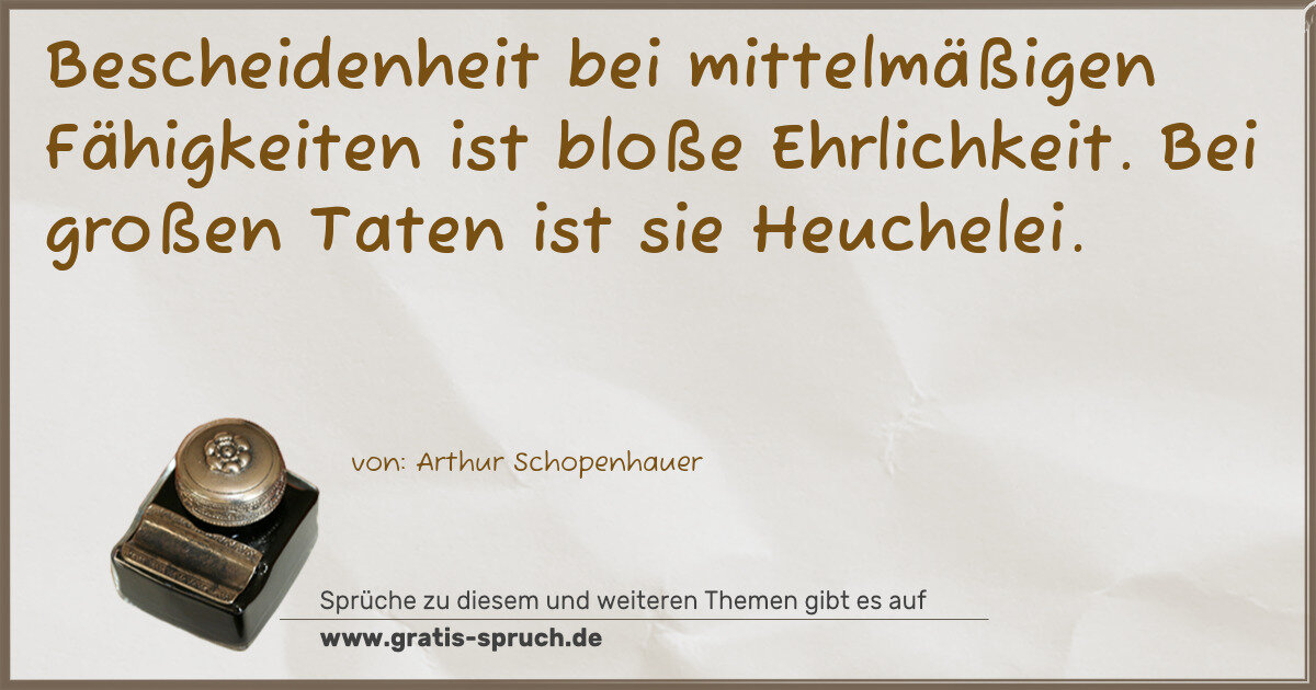 Spruchbild: Bescheidenheit bei mittelmäßigen Fähigkeiten ist bloße Ehrlichkeit. Bei großen Taten ist s …