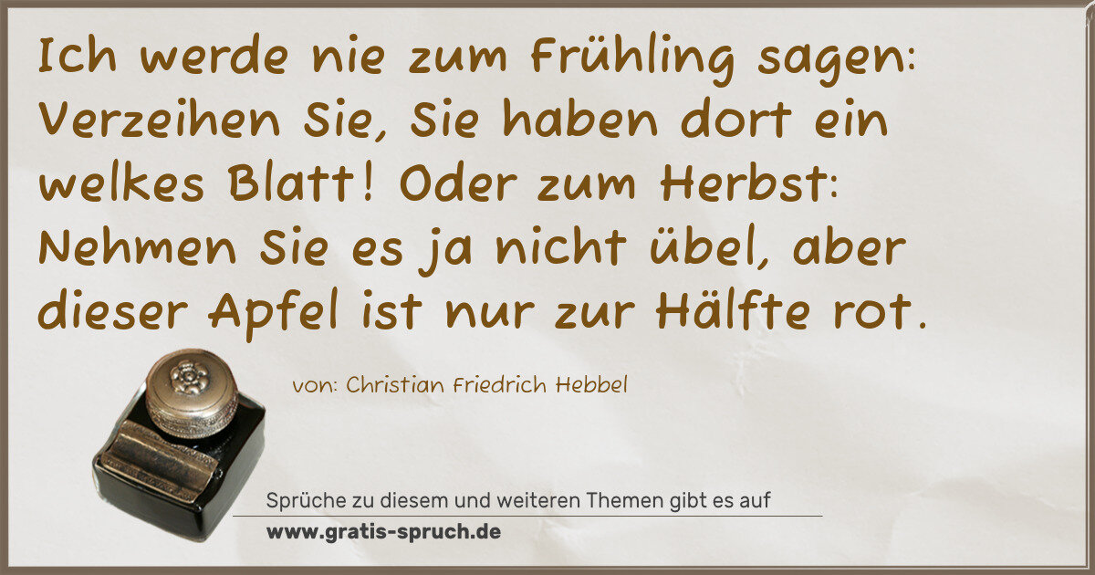 Spruchbild: Ich werde nie zum Frühling sagen: Verzeihen Sie, Sie haben dort ein welkes Blatt! Oder zum …