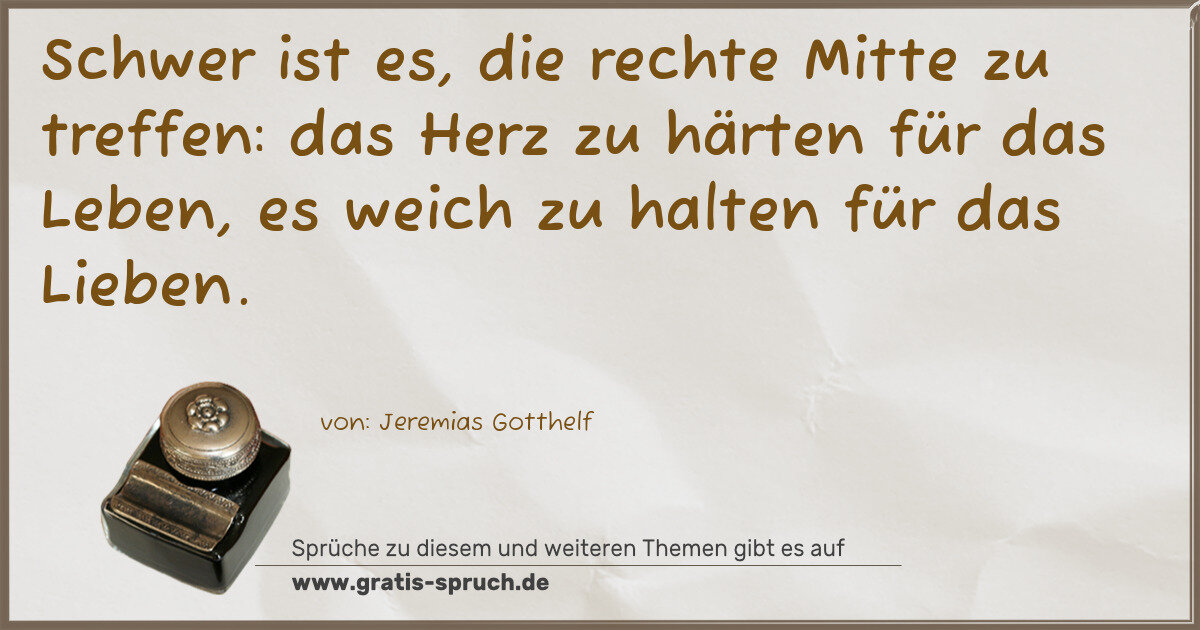 Spruchbild: Schwer ist es, die rechte Mitte zu treffen: das Herz zu härten für das Leben, es weich z …