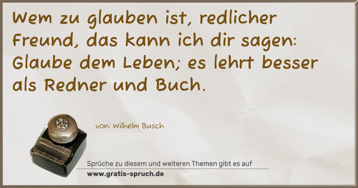 Spruchbild: Wem zu glauben ist, redlicher Freund, das kann ich dir sagen: Glaube dem Leben; es lehrt b …