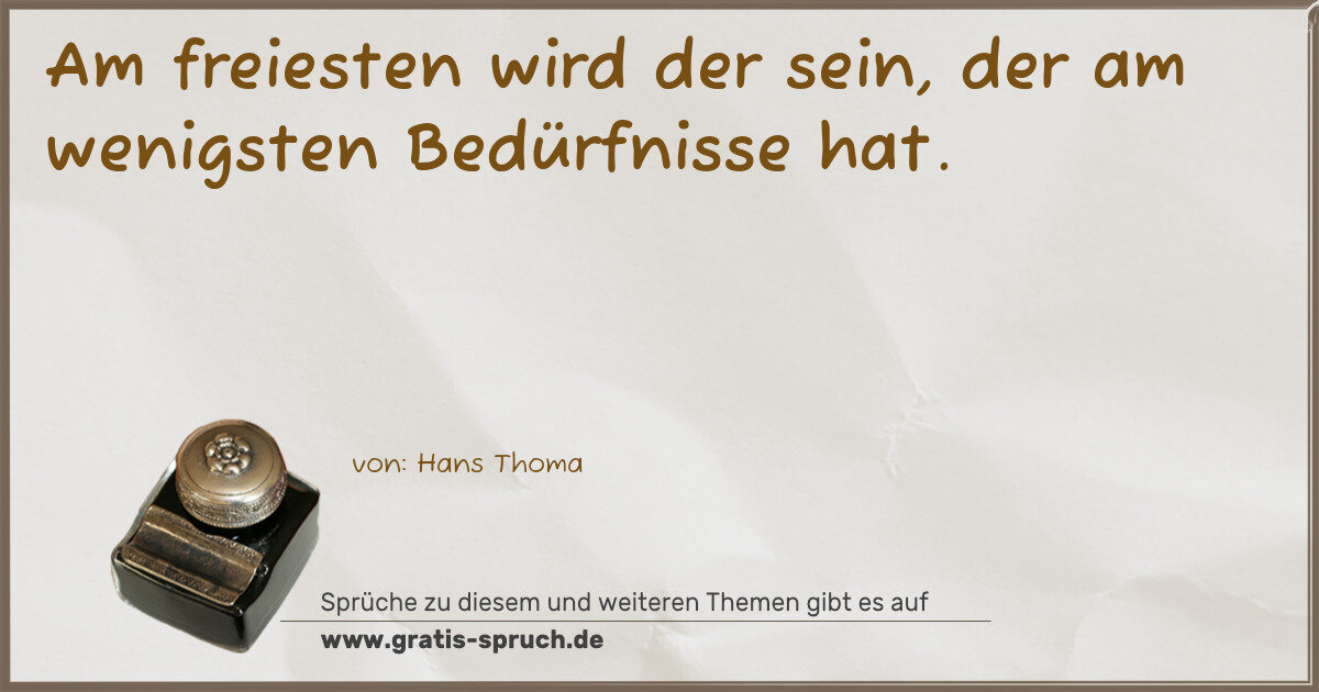 Spruchbild: Am freiesten wird der sein, der am wenigsten Bedürfnisse hat.