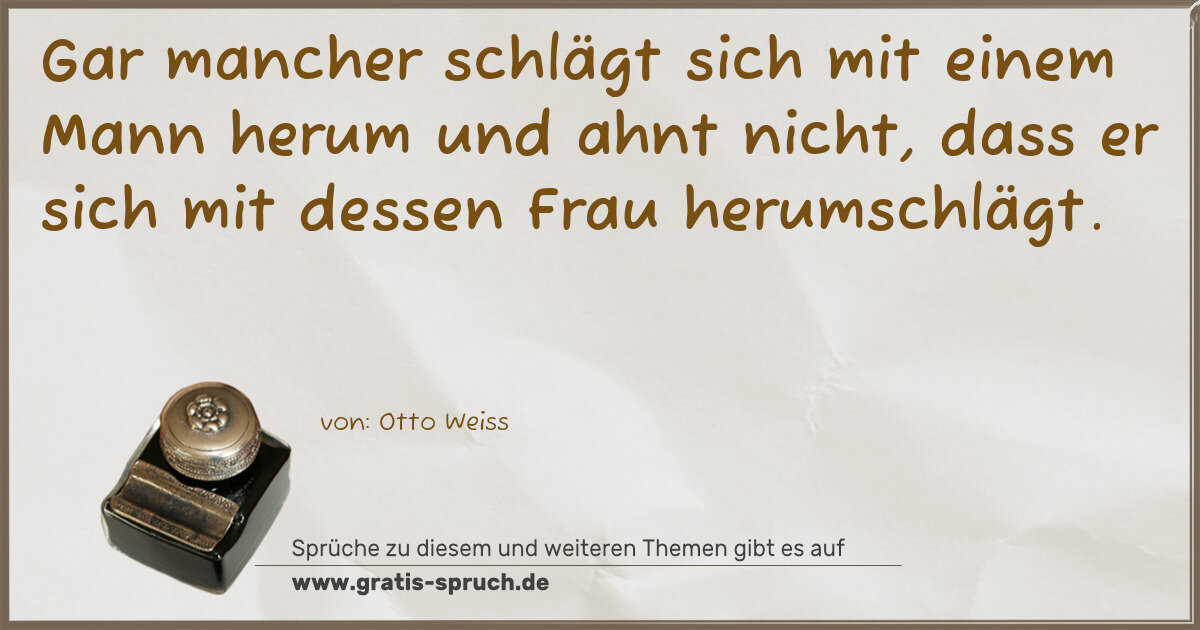 Spruchbild: Gar mancher schlägt sich mit einem Mann herum und ahnt nicht, dass er sich mit dessen Fra …