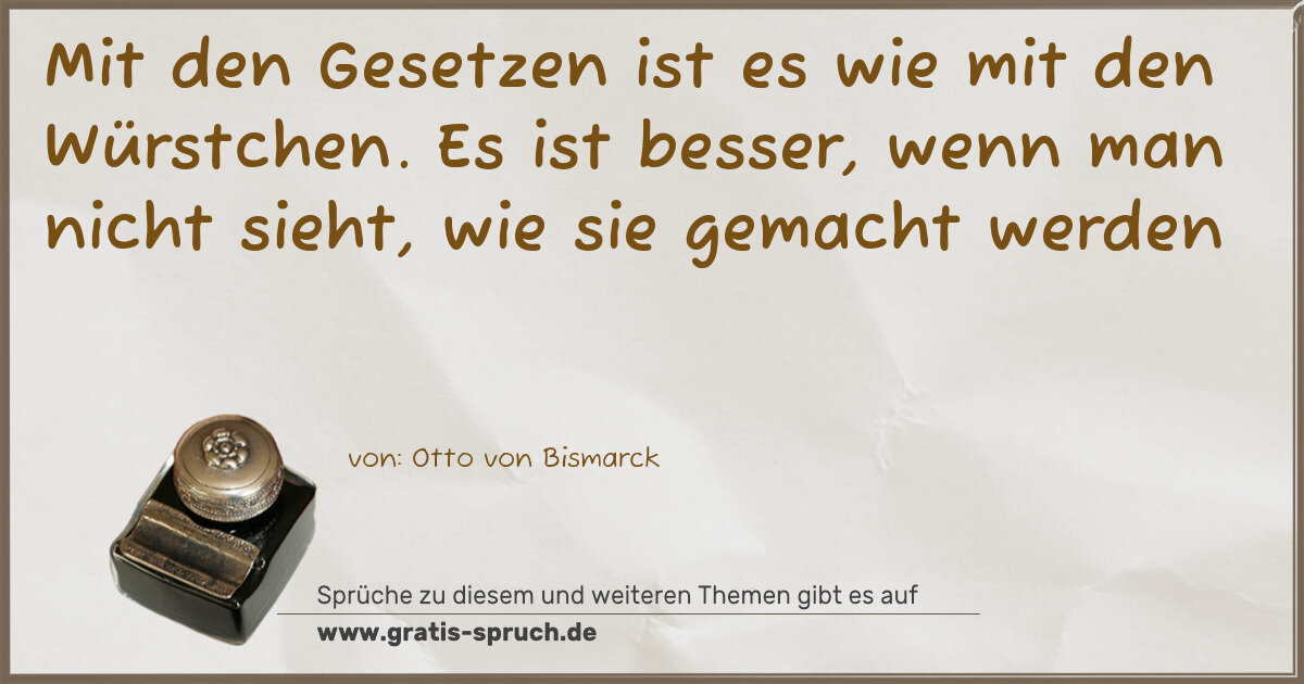 Spruchbild: Mit den Gesetzen ist es wie mit den Würstchen. Es ist besser, wenn man nicht sieht, wie s …