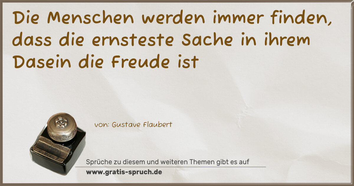 Spruchbild: Die Menschen werden immer finden, dass die ernsteste Sache in ihrem Dasein die Freude ist