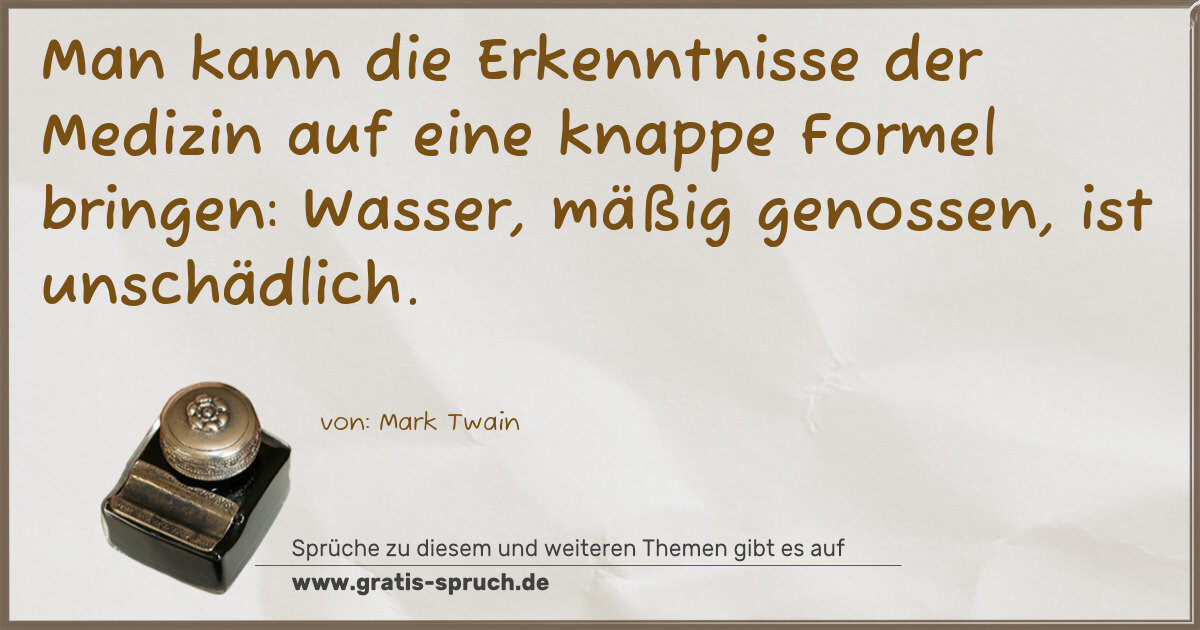 Spruchbild: Man kann die Erkenntnisse der Medizin auf eine knappe Formel bringen: Wasser, mäßig geno …