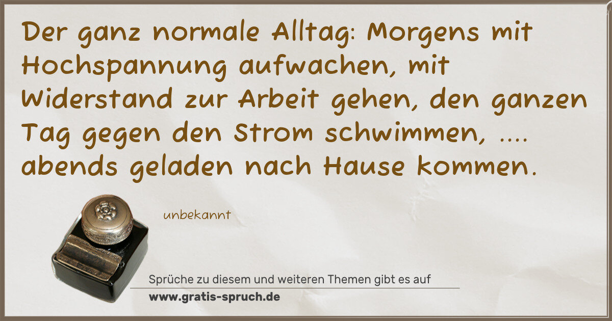 Spruchbild: Der ganz normale Alltag: Morgens mit Hochspannung aufwachen, mit Widerstand zur Arbeit geh …