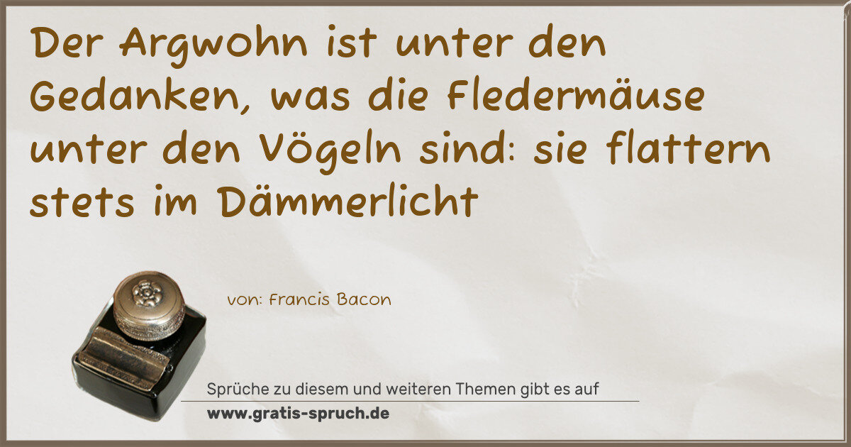 Spruchbild: Der Argwohn ist unter den Gedanken, was die Fledermäuse unter den Vögeln sind: sie flatt …