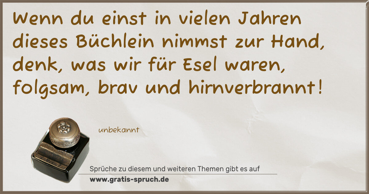 Spruchbild: Wenn du einst in vielen Jahren dieses Büchlein nimmst zur Hand, denk, was wir für Esel war …