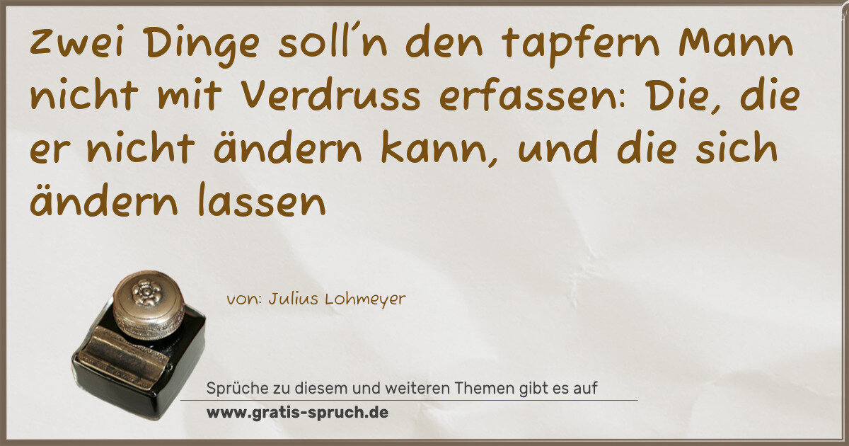 Spruchbild: Zwei Dinge soll'n den tapfern Mann nicht mit Verdruss erfassen: Die, die er nicht ändern …
