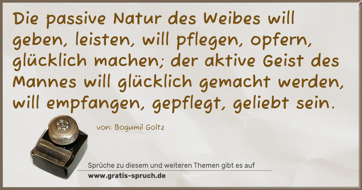 Spruchbild: Die passive Natur des Weibes will geben, leisten, will pflegen, opfern, glücklich machen; …