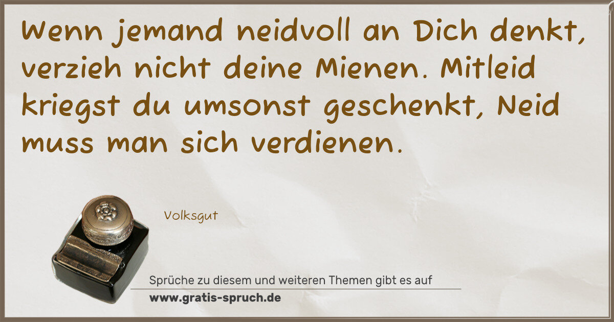 Spruchbild: Wenn jemand neidvoll an Dich denkt, verzieh nicht deine Mienen. Mitleid kriegst du umsonst …
