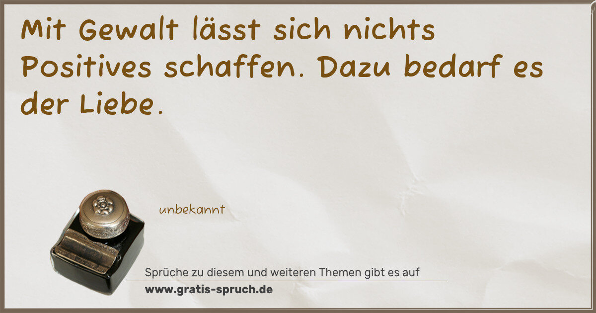 Spruchbild: Mit Gewalt lässt sich nichts Positives schaffen. Dazu bedarf es der Liebe.
