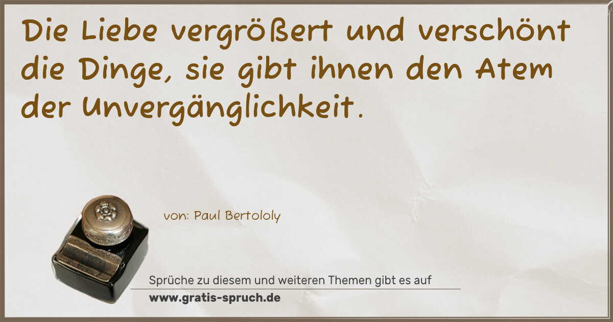 Spruchbild: Die Liebe vergrößert und verschönt die Dinge, sie gibt ihnen den Atem der Unvergänglichkei …