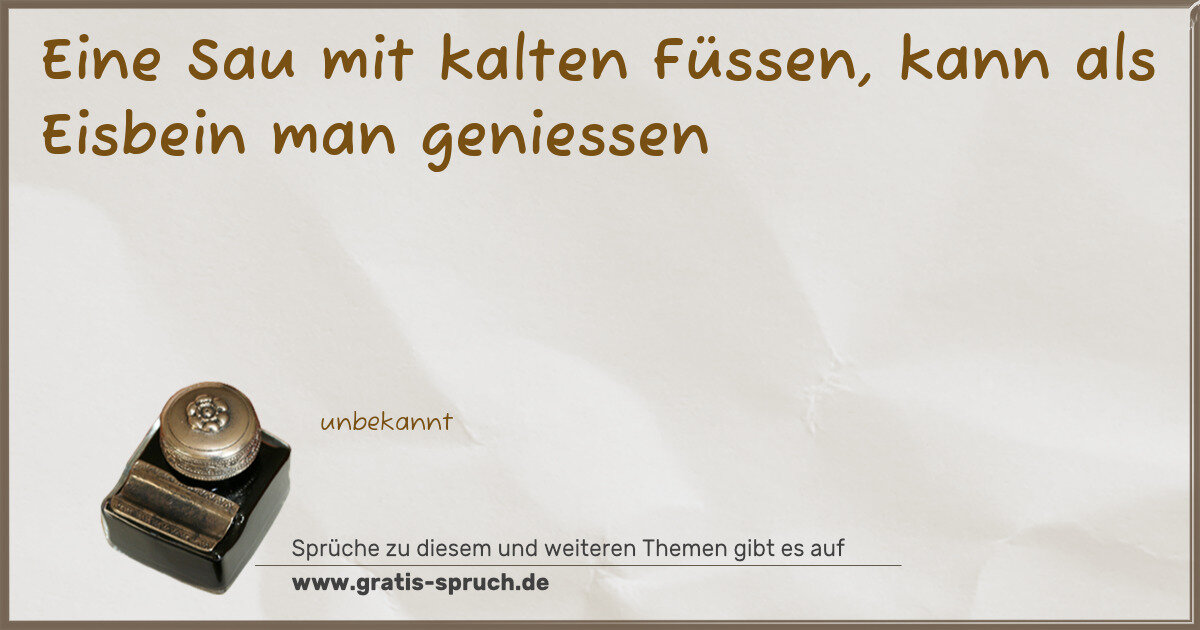 Spruchbild: Eine Sau mit kalten Füssen, kann als Eisbein man geniessen