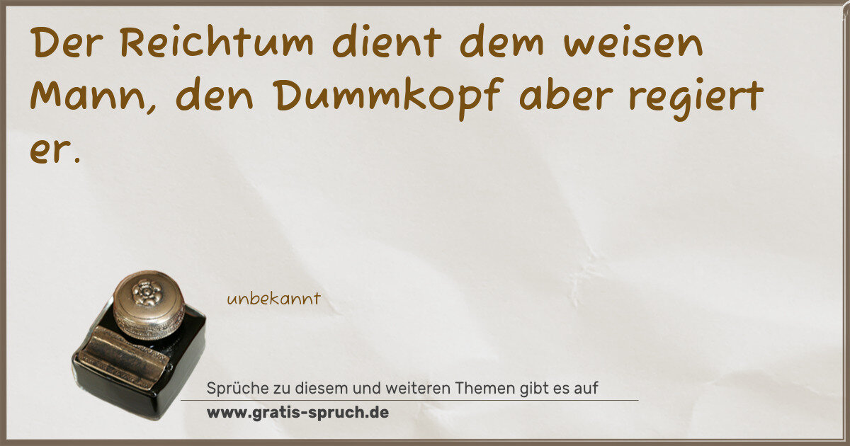 Spruchbild: Der Reichtum dient dem weisen Mann, den Dummkopf aber regiert er.