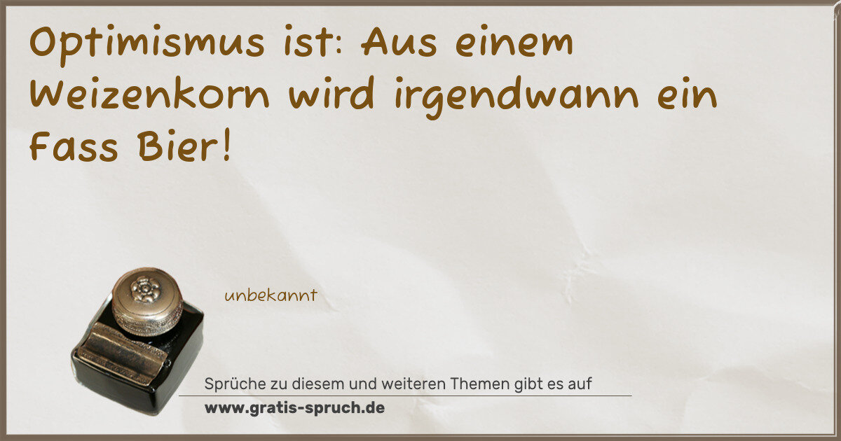 Spruchbild: Optimismus ist: Aus einem Weizenkorn wird irgendwann ein Fass Bier!