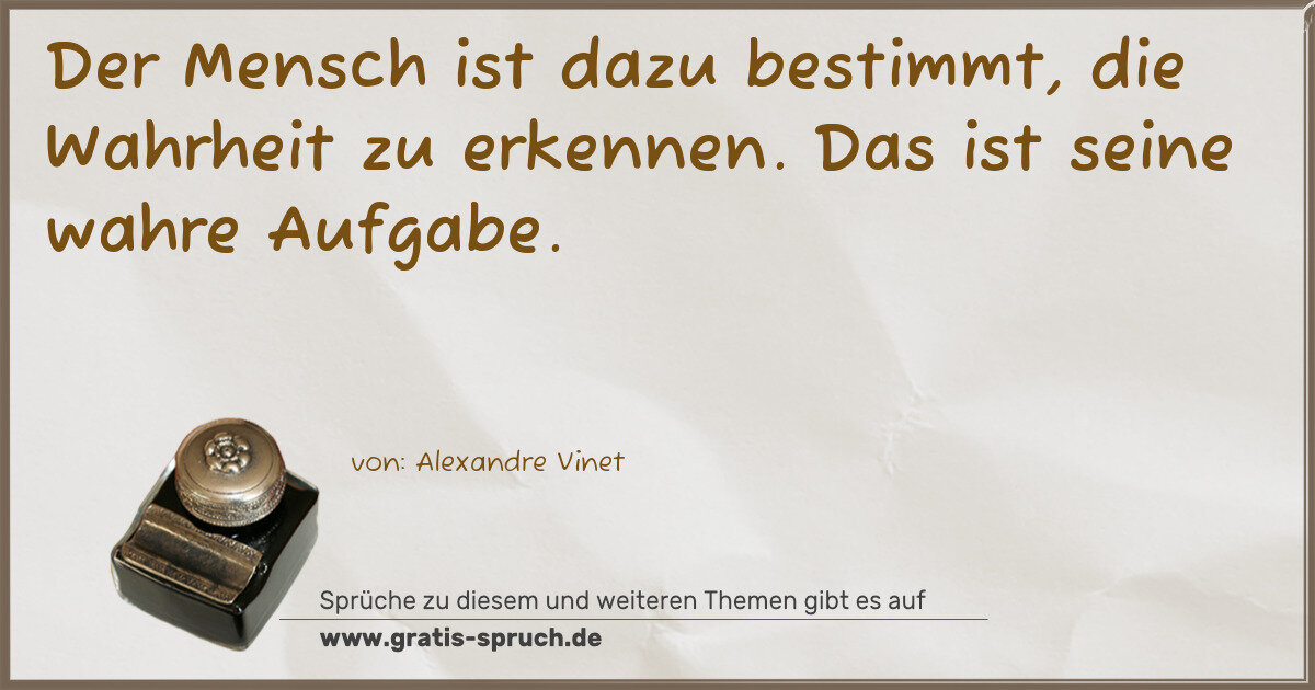 Spruchbild: Der Mensch ist dazu bestimmt, die Wahrheit zu erkennen. Das ist seine wahre Aufgabe.