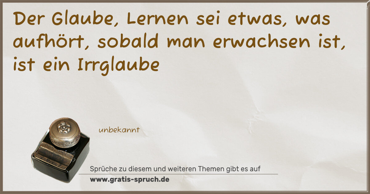 Spruchbild: Der Glaube, Lernen sei etwas, was aufhört, sobald man erwachsen ist, ist ein Irrglaube