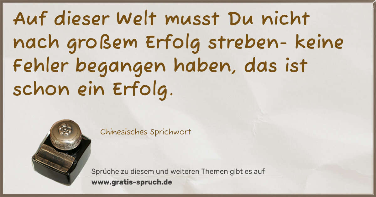Spruchbild: Auf dieser Welt musst Du nicht nach großem Erfolg streben- keine Fehler begangen haben, da …