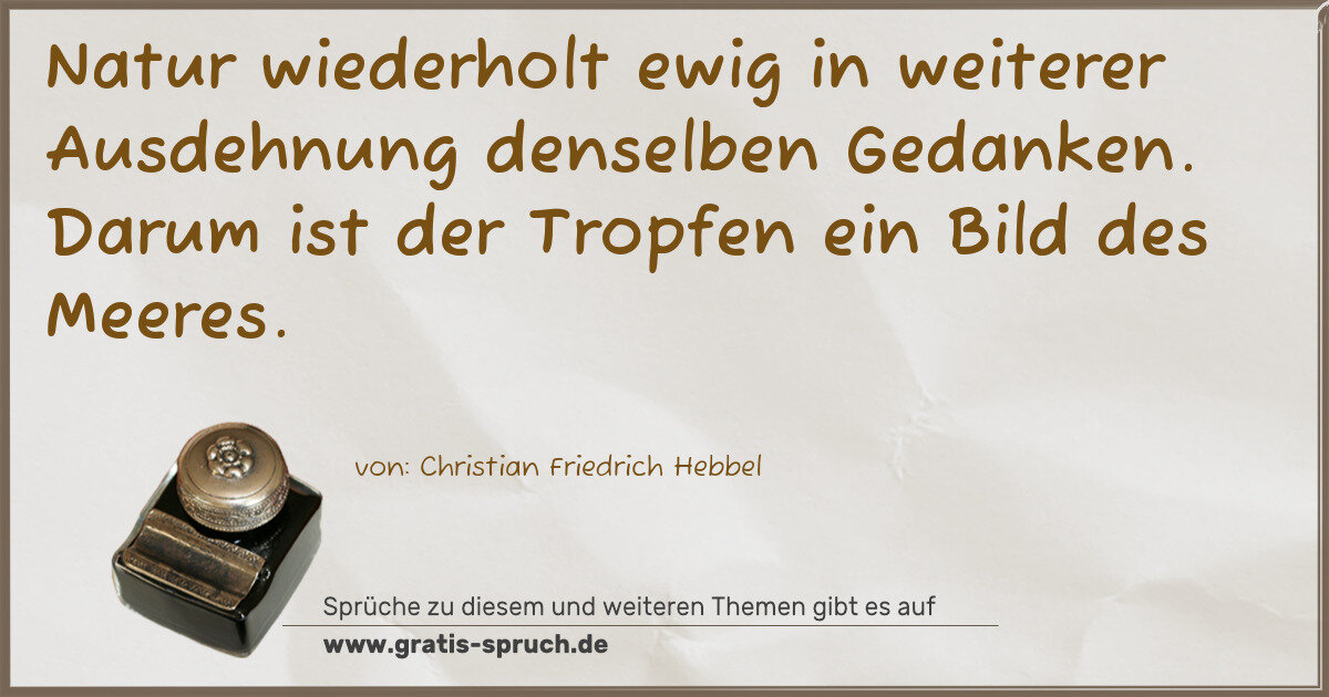 Spruchbild: Natur wiederholt ewig in weiterer Ausdehnung denselben Gedanken. Darum ist der Tropfen ein …