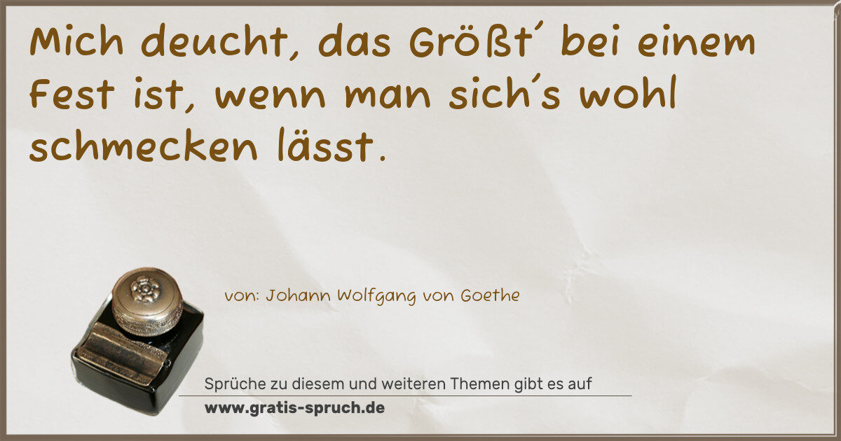 Spruchbild: Mich deucht, das Größt' bei einem Fest ist, wenn man sich's wohl schmecken lässt.