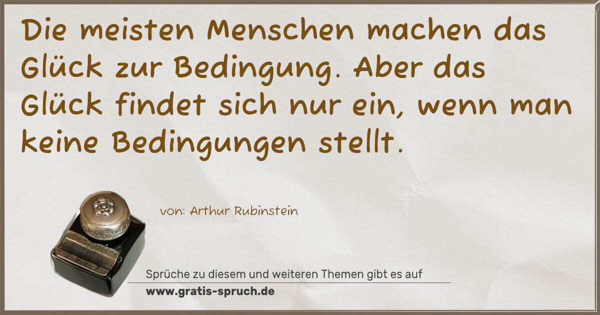 Spruchbild: Die meisten Menschen machen das Glück zur Bedingung. Aber das Glück findet sich nur ein, w …