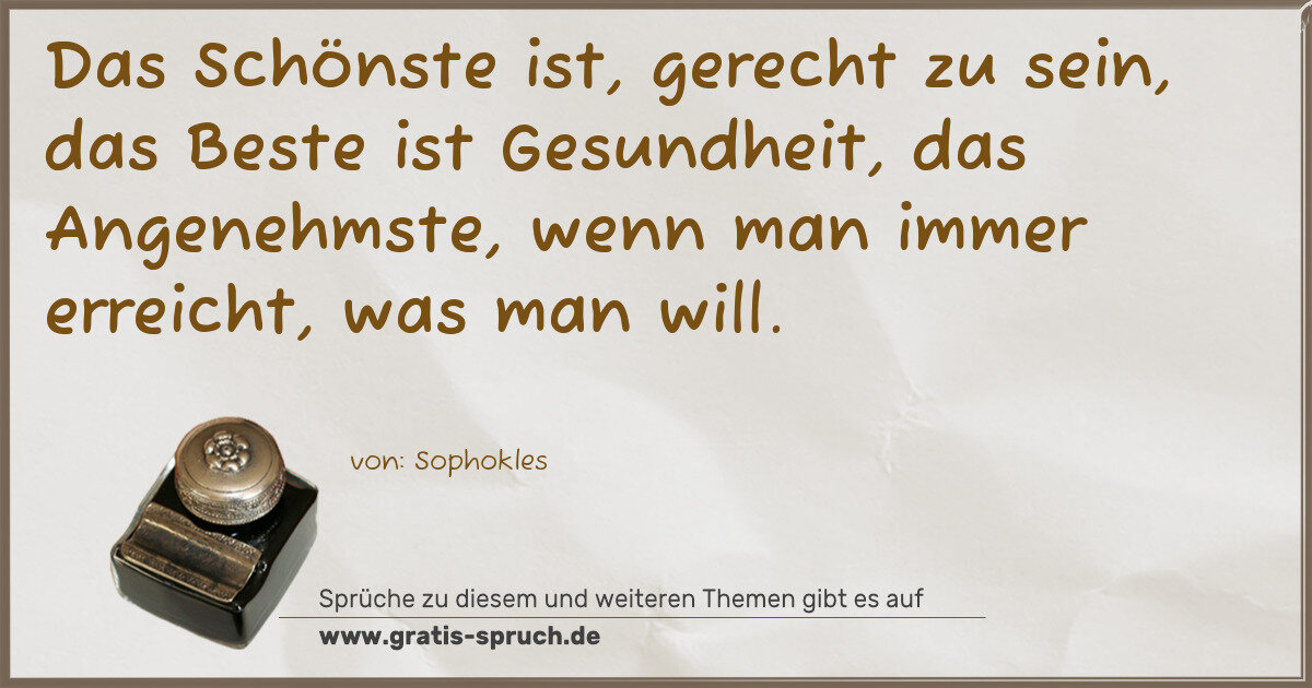 Spruchbild: Das Schönste ist, gerecht zu sein, das Beste ist Gesundheit, das Angenehmste, wenn man im …