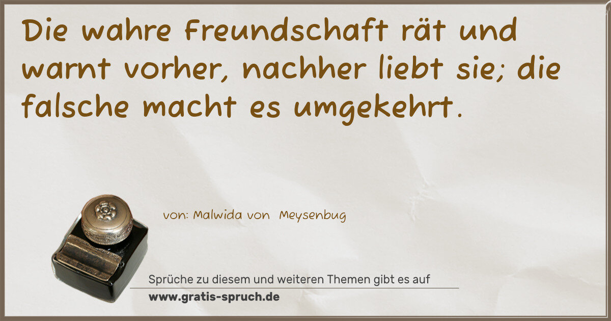 Spruchbild: Die wahre Freundschaft rät und warnt vorher, nachher liebt sie; die falsche macht es umg …