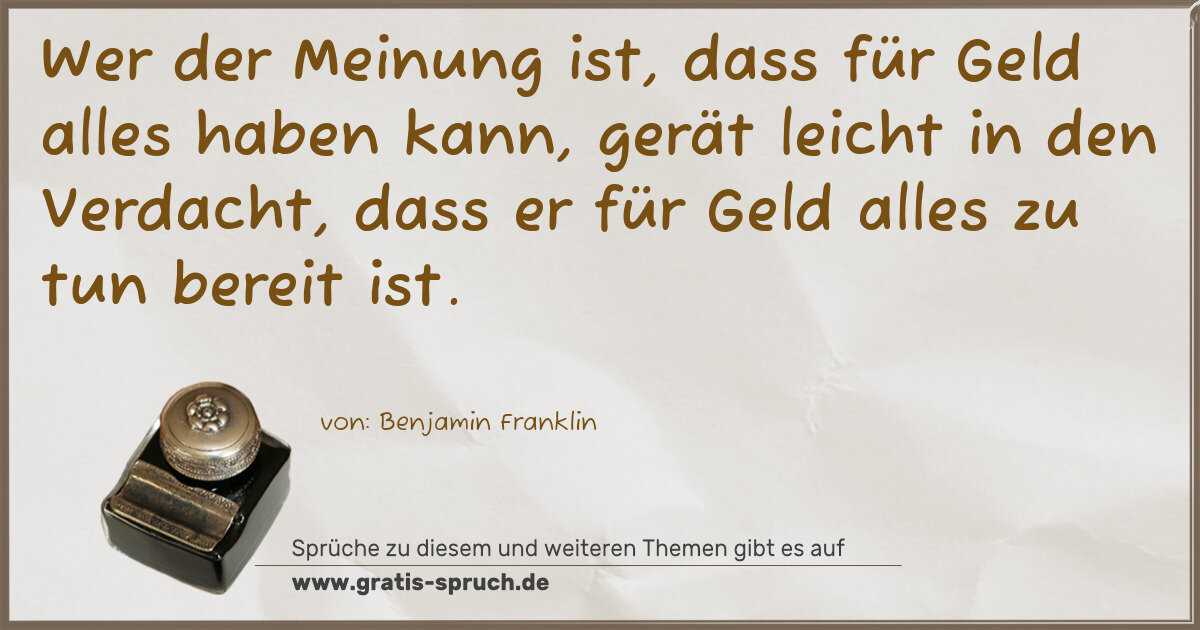 Spruchbild: Wer der Meinung ist, dass für Geld alles haben kann, gerät leicht in den Verdacht, dass e …