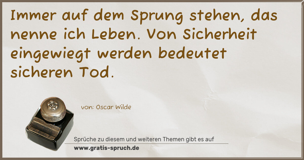 Spruchbild: Immer auf dem Sprung stehen, das nenne ich Leben. Von Sicherheit eingewiegt werden bedeut …