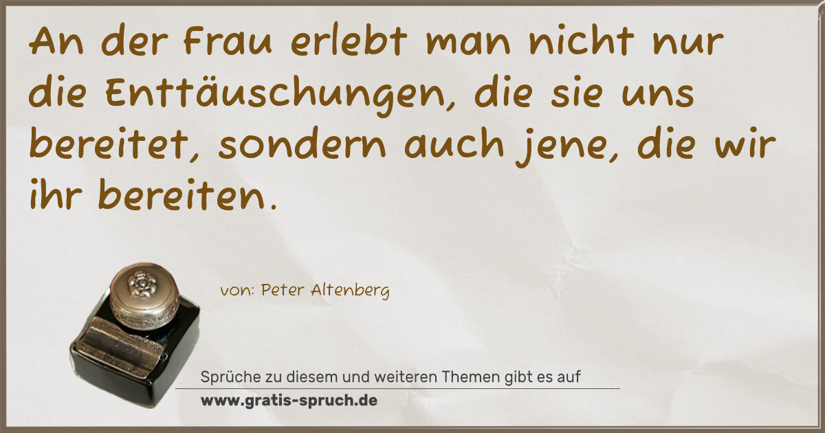 Spruchbild: An der Frau erlebt man nicht nur die Enttäuschungen, die sie uns bereitet, sondern auch je …