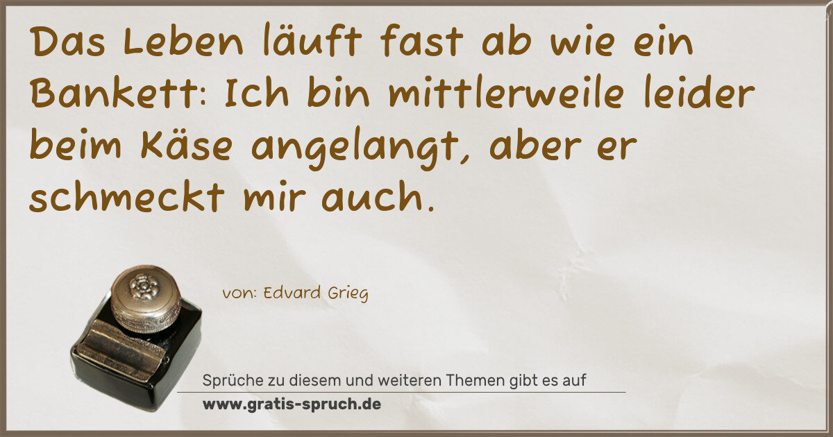 Spruchbild: Das Leben läuft fast ab wie ein Bankett: Ich bin mittlerweile leider beim Käse angelangt, …