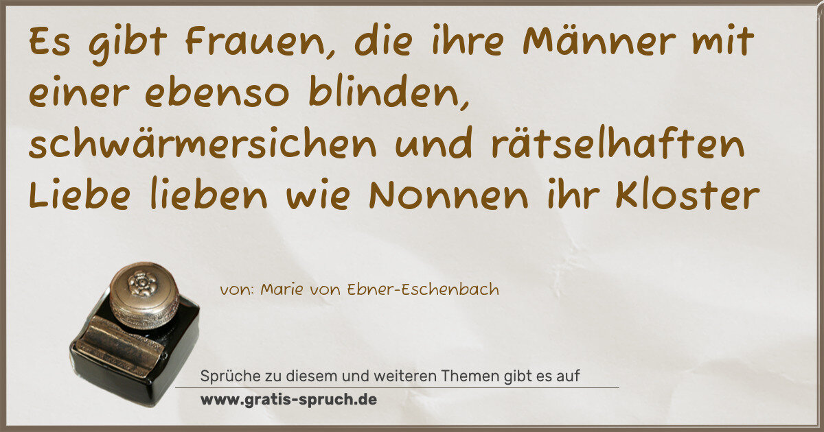Spruchbild: Es gibt Frauen, die ihre Männer mit einer ebenso blinden, schwärmersichen und rätselhaften …