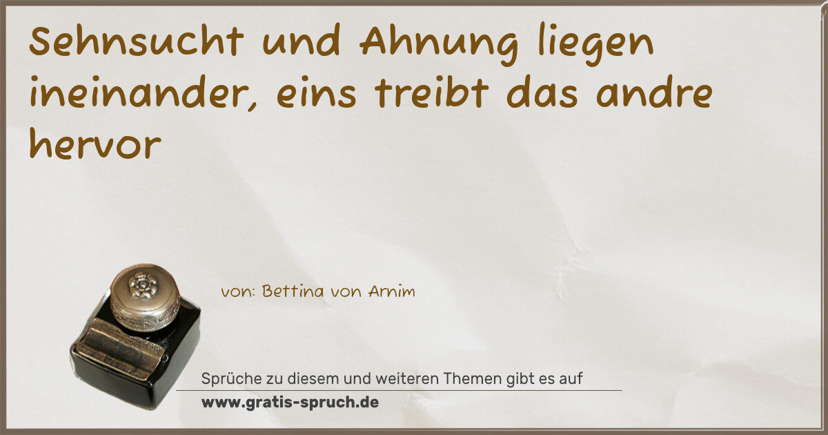 Spruchbild: Sehnsucht und Ahnung liegen ineinander, eins treibt das andre hervor