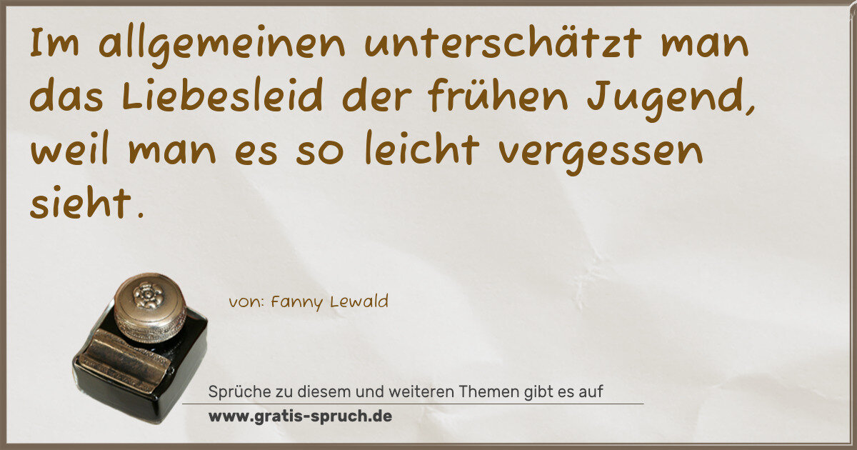 Spruchbild: Im allgemeinen unterschätzt man das Liebesleid der frühen Jugend, weil man es so leicht ve …