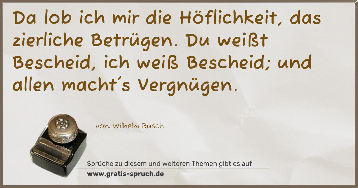 Spruchbild: Da lob ich mir die Höflichkeit, das zierliche Betrügen. Du weißt Bescheid, ich weiß Besche …