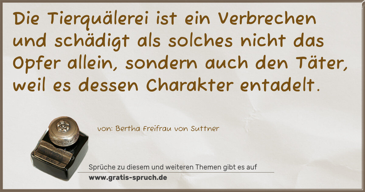 Spruchbild: Die Tierquälerei ist ein Verbrechen und schädigt als solches nicht das Opfer allein, son …