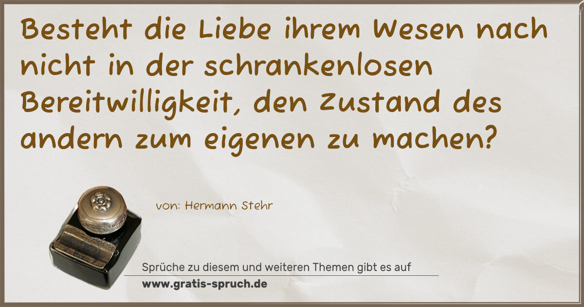 Spruchbild: Besteht die Liebe ihrem Wesen nach nicht in der schrankenlosen Bereitwilligkeit, den Zusta …