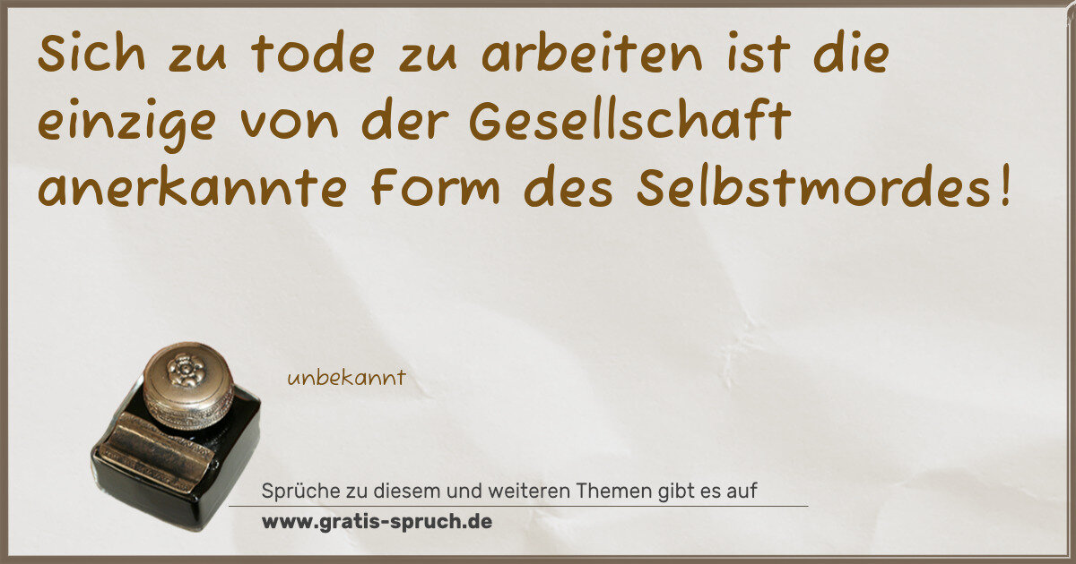 Spruchbild: Sich zu tode zu arbeiten ist die einzige von der Gesellschaft anerkannte Form des Selbstmo …