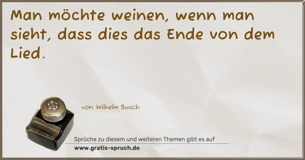 Spruchbild: Man möchte weinen, wenn man sieht, dass dies das Ende von dem Lied.