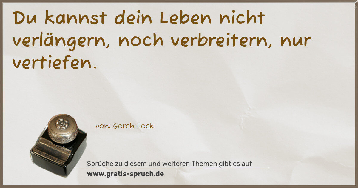 Spruchbild: Du kannst dein Leben nicht verlängern, noch verbreitern, nur vertiefen.