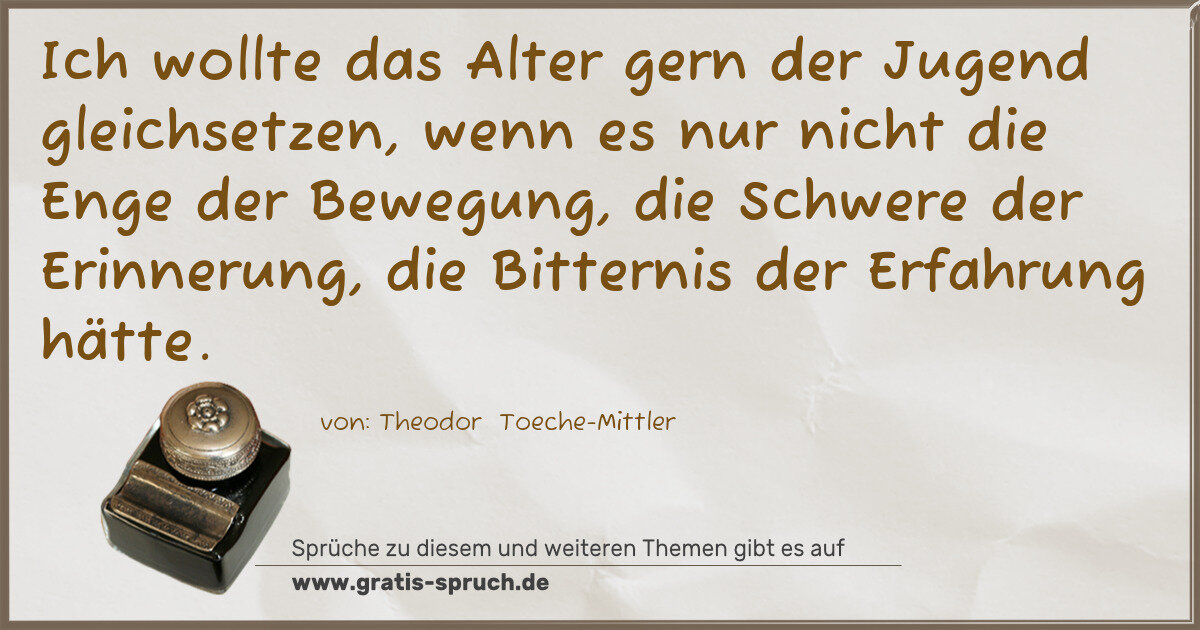 Spruchbild: Ich wollte das Alter gern der Jugend gleichsetzen, wenn es nur nicht die Enge der Bewegung …