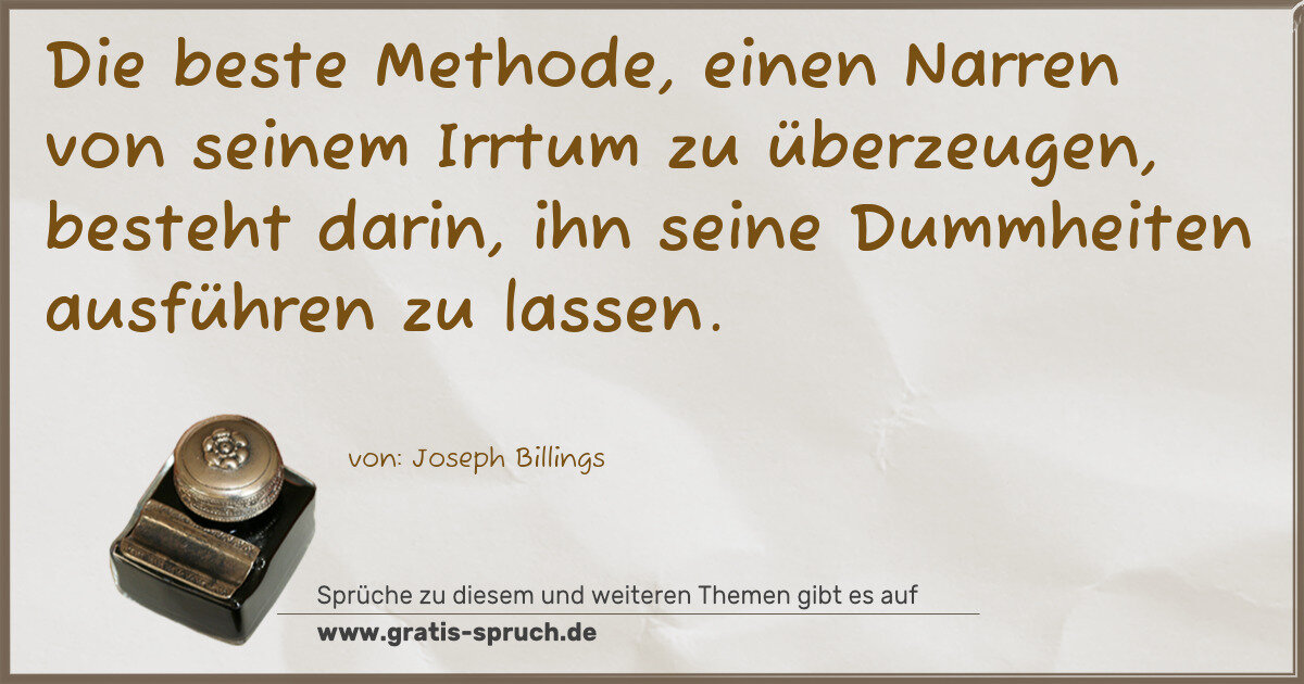 Spruchbild: Die beste Methode, einen Narren von seinem Irrtum zu überzeugen, besteht darin, ihn seine …