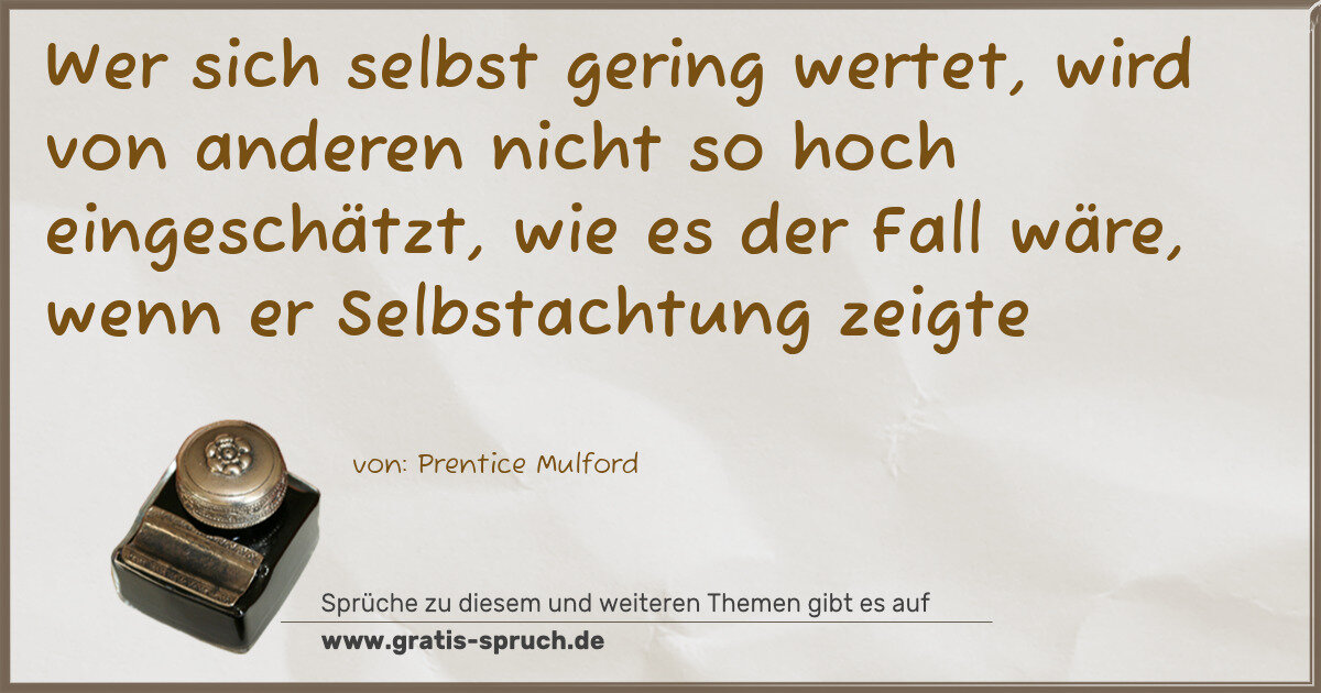 Spruchbild: Wer sich selbst gering wertet, wird von anderen nicht so hoch eingeschätzt, wie es der Fal …
