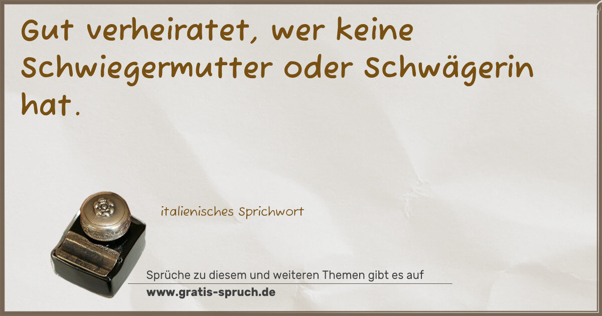 Spruchbild: Gut verheiratet, wer keine Schwiegermutter oder Schwägerin hat.