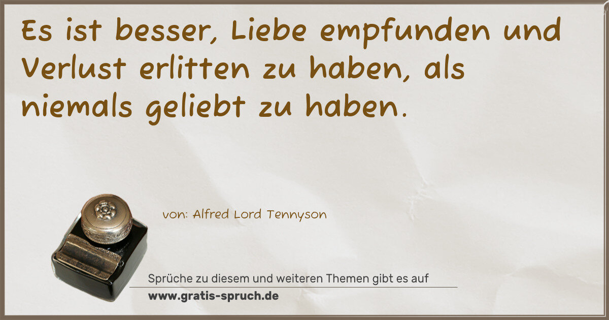 Spruchbild: Es ist besser, Liebe empfunden und Verlust erlitten zu haben, als niemals geliebt zu hab …