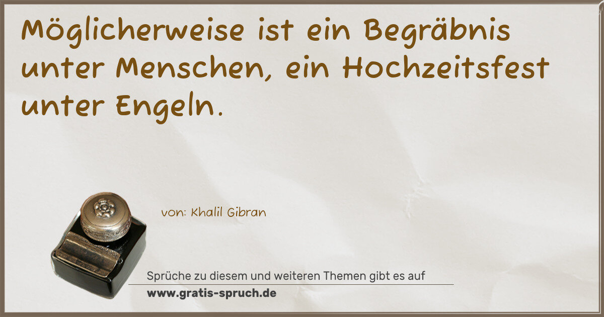 Spruchbild: Möglicherweise ist ein Begräbnis unter Menschen, ein Hochzeitsfest unter Engeln.
