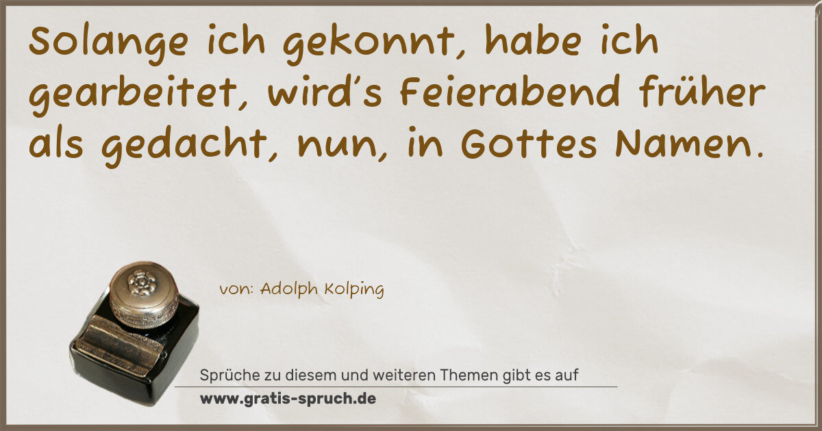 Spruchbild: Solange ich gekonnt, habe ich gearbeitet, wird’s Feierabend früher als gedacht, nun, in G …