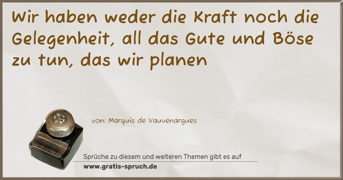 Spruchbild: Wir haben weder die Kraft noch die Gelegenheit, all das Gute und Böse zu tun, das wir pla …