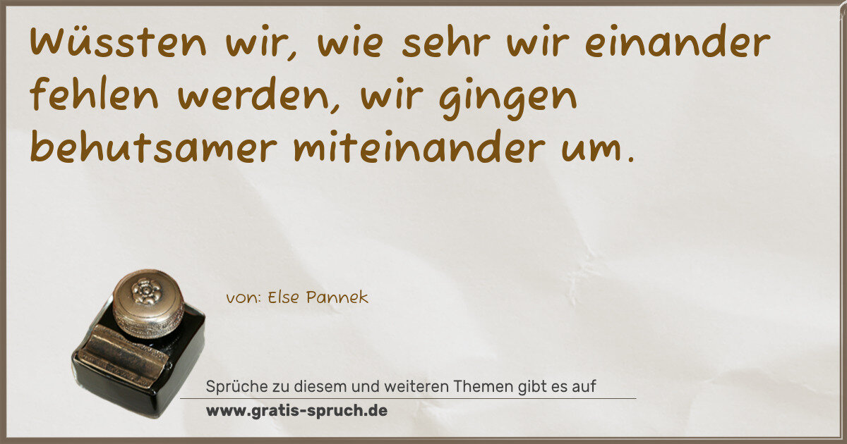 Spruchbild: Wüssten wir, wie sehr wir einander fehlen werden, wir gingen behutsamer miteinander um.